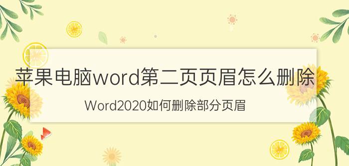 苹果电脑word第二页页眉怎么删除 Word2020如何删除部分页眉？